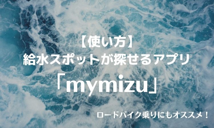 【使い方】 無料の給水スポットが探せるアプリ 「mymizu」